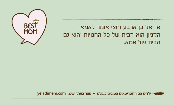 אריאל בן ארבע וחצי אומר לאמא-הקניון הוא הבית של כל החנויות והוא גם הבית של אמא.