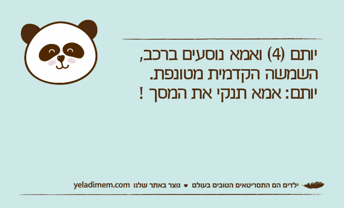 יותם )4( ואמא נוסעים ברכב, השמשה הקדמית מטונפת. יותם: אמא תנקי את המסך !