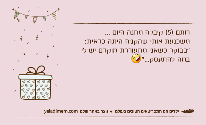רותם )5( קיבלה מתנה היום ...משכנעת אותי שהקניה היתה כדאית: "בבוקר כשאני מתעוררת מוקדם יש לי במה להתעסק..."?