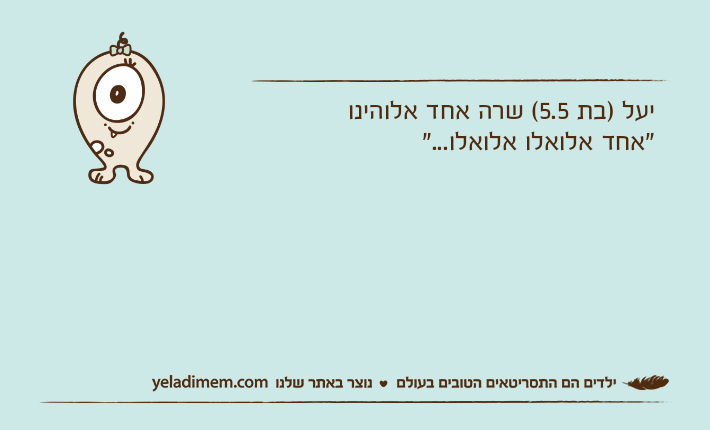 יעל )בת 5.5( שרה אחד אלוהינו"אחד אלואלו אלואלו..."