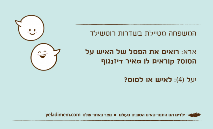 המשפחה מטיילת בשדרות רוטשילדאבא: רואים את הפסל של האיש על הסוס? קוראים לו מאיר דיזנגוףיעל )4(: לאיש או לסוס?