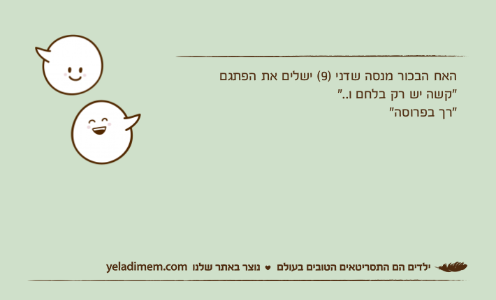 האח הבכור מנסה שדני )9( ישלים את הפתגם"קשה יש רק בלחם ו..""רך בפרוסה"