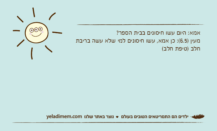 אמא: היום עשו חיסונים בבית הספר?מעין )6.5(: כן אמא, עשו חיסונים למי שלא עשה בריבת חלב )טיפת חלב(