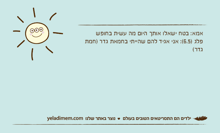 אמא: בטח ישאלו אותך היום מה עשית בחופשפלג )6.5(: אני אגיד להם שהייתי בחמאת גדר )חמת גדר(