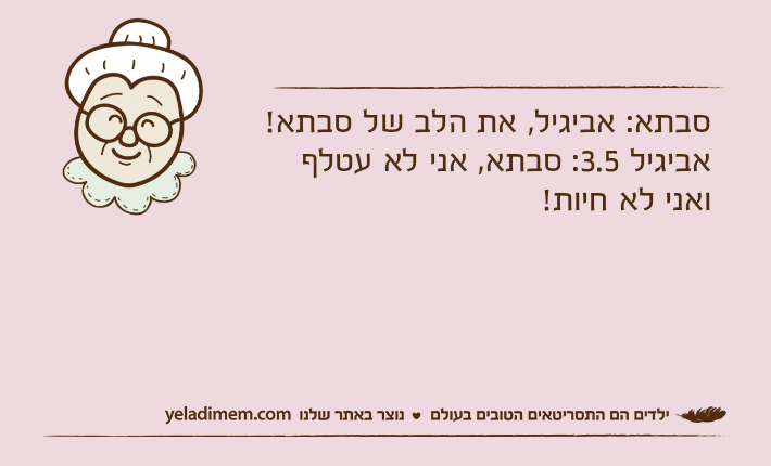 סבתא: אביגיל, את הלב של סבתא!אביגיל 3.5: סבתא, אני לא עטלף ואני לא חיות!