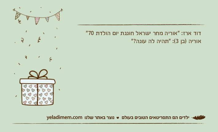 דוד ארז: "אוריה מחר ישראל חוגגת יום הולדת 70"אוריה )בן 3(: "תהיה לה עוגה?"