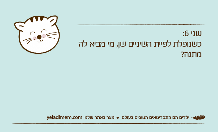 שני 6:כשנופלת לפיית השיניים שן, מי מביא לה מתנה?