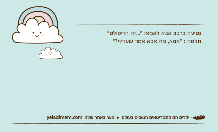 נסיעה ברכב אבא לאמא: "...זה הדיפולט"תלמה : "אמא, מה אבא אמר שעדיף?"