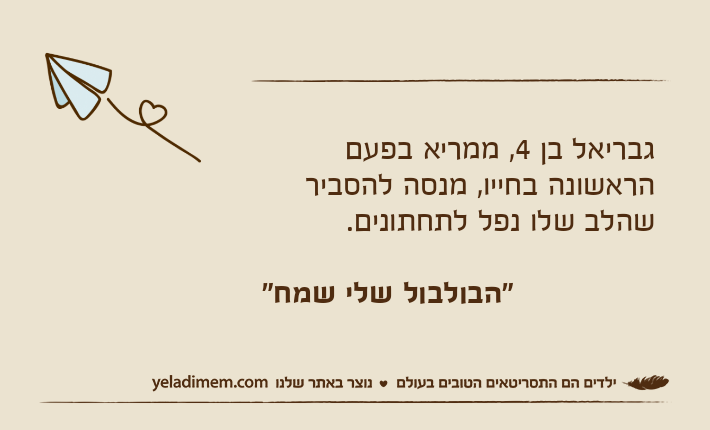 גבריאל בן 4, ממריא בפעם הראשונה בחייו, מנסה להסביר שהלב שלו נפל לתחתונים. &nbsp;               "הבולבול שלי שמח"