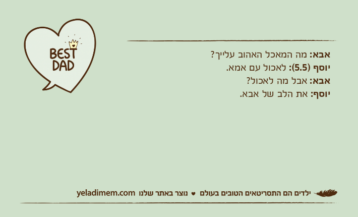 אבא: מה המאכל האהוב עלייך?יוסף )5.5(: לאכול עם אמא.אבא: אבל מה לאכול?יוסף: את הלב של אבא.