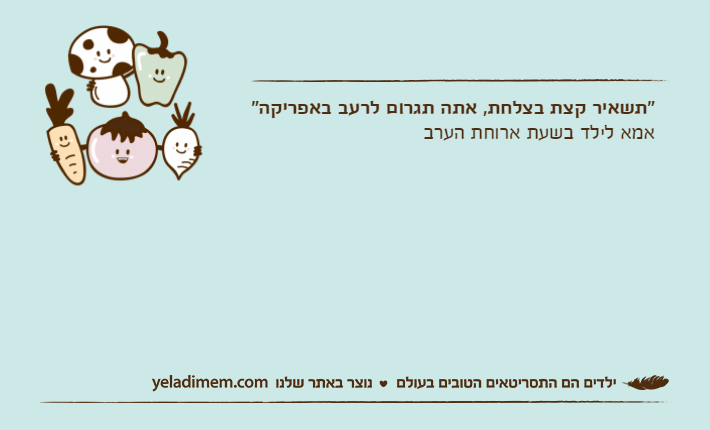 "תשאיר קצת בצלחת, אתה תגרום לרעב באפריקה"אמא לילד בשעת ארוחת הערב