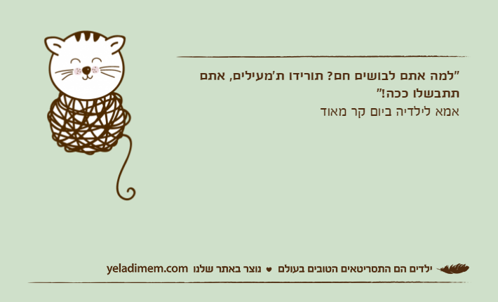 "למה אתם לבושים חם? תורידו ת'מעילים, אתם תתבשלו ככה!"אמא לילדיה ביום קר מאוד