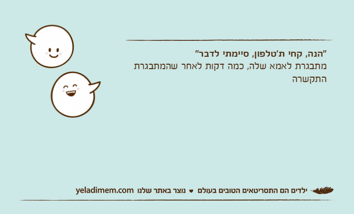 "הנה, קחי ת'טלפון, סיימתי לדבר"מתבגרת לאמא שלה, כמה דקות לאחר שהמתבגרת התקשרה