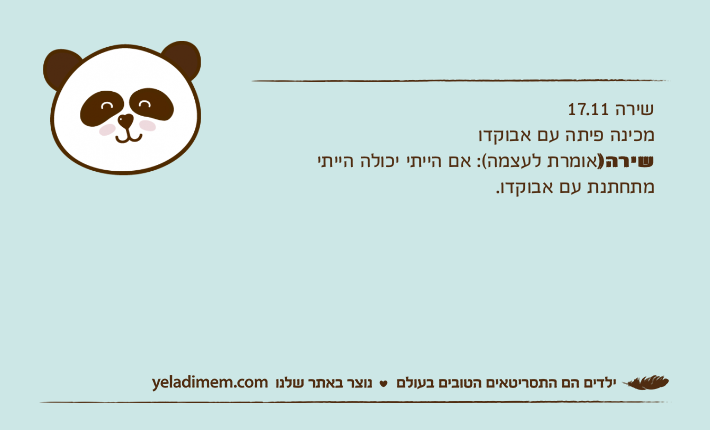 שירה 17.11 מכינה פיתה עם אבוקדו שירה)אומרת לעצמה(: אם הייתי יכולה הייתי מתחתנת עם אבוקדו.