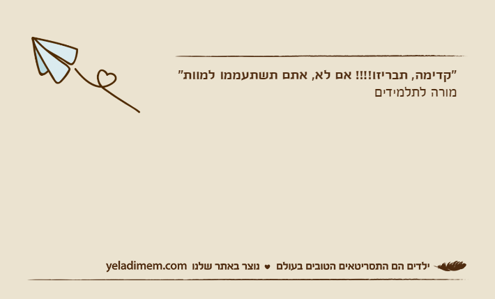 "קדימה, תבריזו!!!! אם לא, אתם תשתעממו למוות"מורה לתלמידים