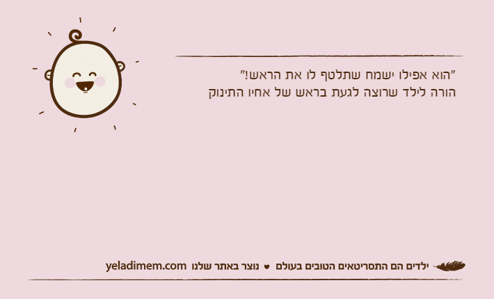 "הוא אפילו ישמח שתלטף לו את הראש!"הורה לילד שרוצה לגעת בראש של אחיו התינוק