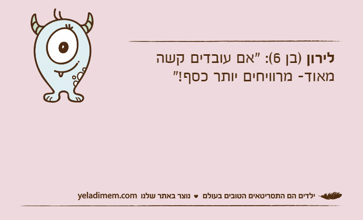 לירון )בן 6(: "אם עובדים קשה מאוד- מרוויחים יותר כסף!"