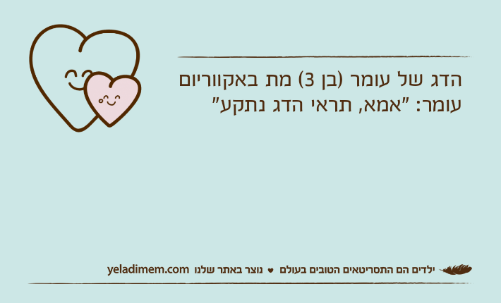 הדג של עומר )בן 3( מת באקווריוםעומר: "אמא, תראי הדג נתקע"