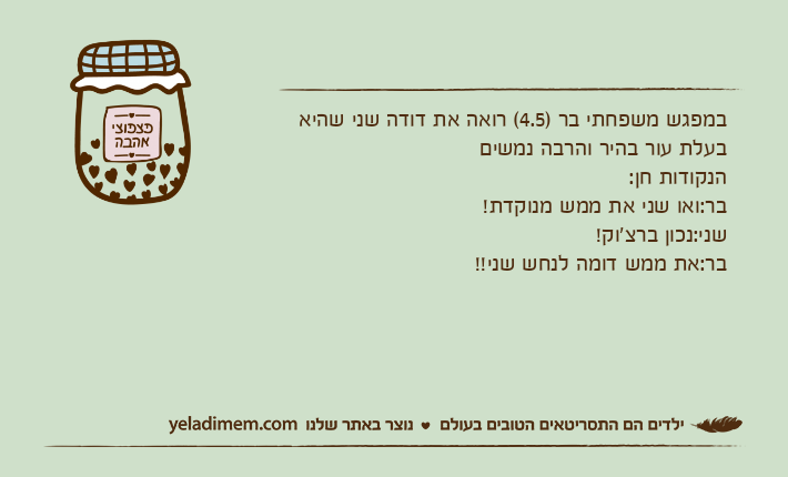 במפגש משפחתי בר )4.5( רואה את דודה שני שהיא בעלת עור בהיר והרבה נמשים הנקודות חן:בר:ואו שני את ממש מנוקדת!שני:נכון ברצ׳וק!בר:את ממש דומה לנחש שני!!