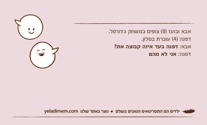 אבא ובועז )8( צופים במשחק כדורסל. דפנה )4( עוברת בסלון. אבא: דפנה בעד איזה קבוצה את? דפנה: אני לא מהם