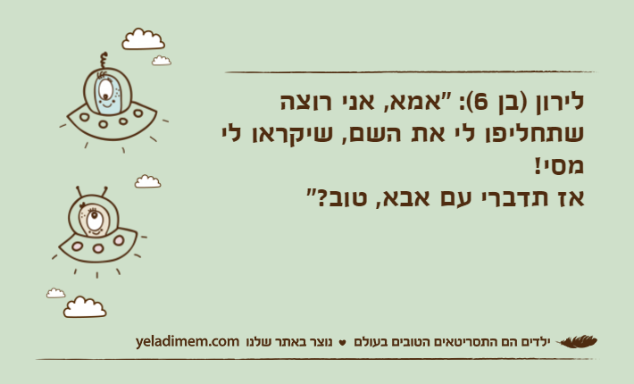 לירון )בן 6(: "אמא, אני רוצה שתחליפו לי את השם, שיקראו לי מסי!אז תדברי עם אבא, טוב?"