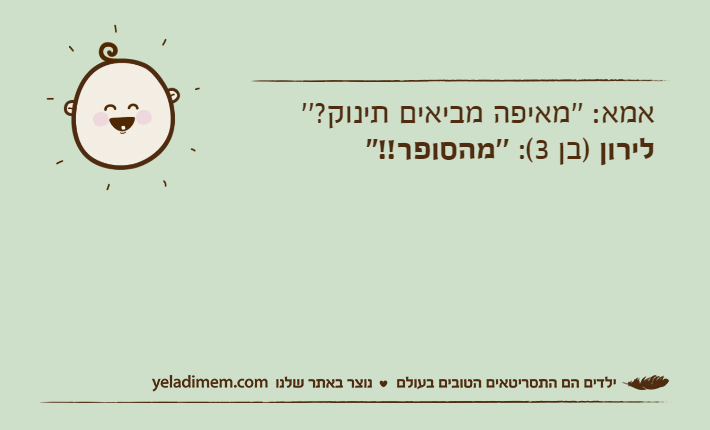 אמא: ''מאיפה מביאים תינוק?''לירון )בן 3(: ''מהסופר!!''