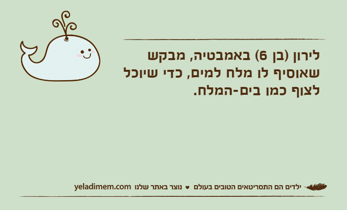 לירון )בן 6(&nbsp;באמבטיה, מבקש שאוסיף לו מלח למים, כדי שיוכל לצוף כמו בים-המלח.&nbsp;