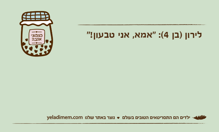 לירון )בן 4(: "אמא, אני טבעון!"