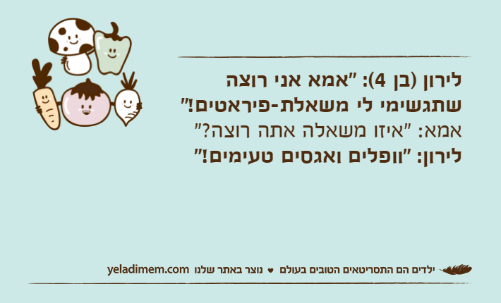 לירון )בן 4(: "אמא אני רוצה שתגשימי לי משאלת-פיראטים!"&nbsp;אמא: "איזו משאלה אתה רוצה?"לירון: "וופלים ואגסים טעימים!"