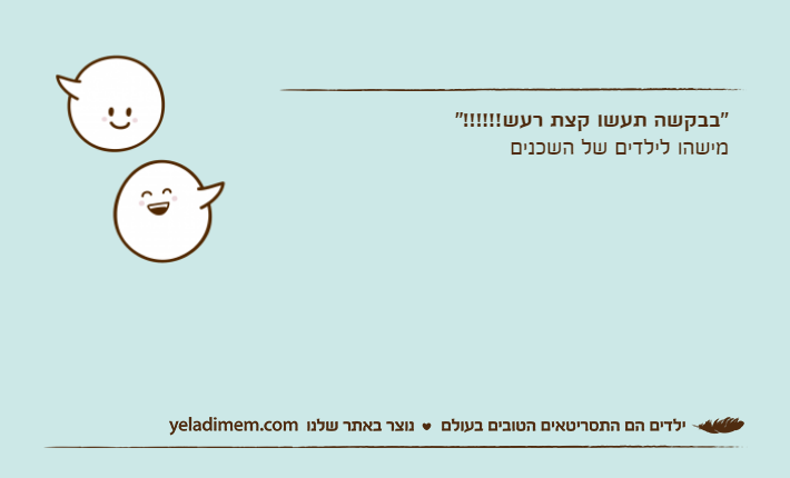 "בבקשה תעשו קצת רעש!!!!!!"מישהו לילדים של השכנים