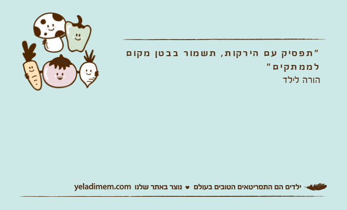 "תפסיק עם הירקות, תשמור בבטן מקום לממתקים"הורה לילד