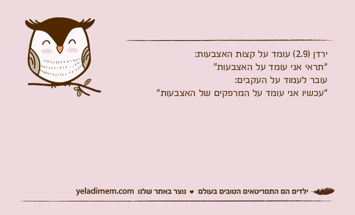 ירדן )2.9( עומד על קצות האצבעות:"תראי אני עומד על האצבעות"עובר לעמוד על העקבים:"עכשיו אני עומד על המרפקים של האצבעות"