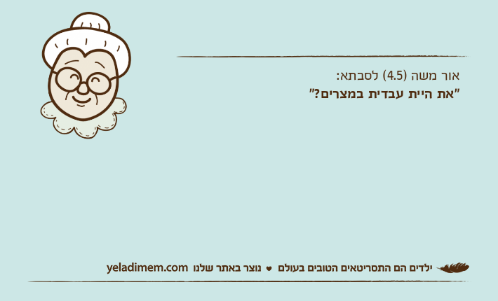 אור משה )4.5( לסבתא:"את היית עבדית במצרים?"