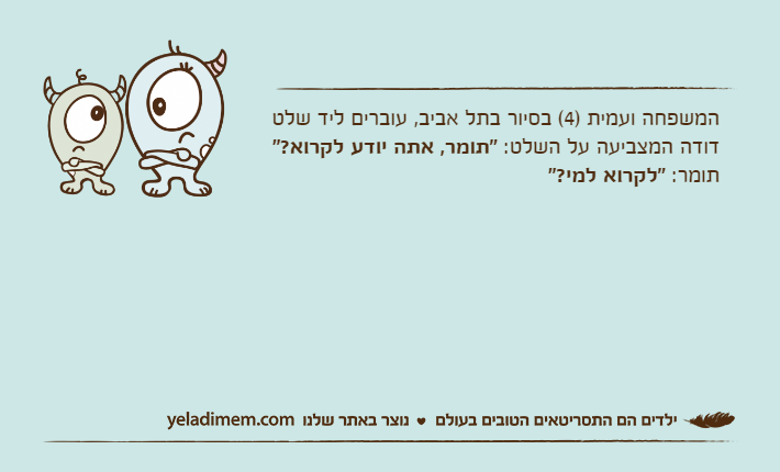 המשפחה ועמית )4( בסיור בתל אביב, עוברים ליד שלטדודה המצביעה על השלט: "תומר, אתה יודע לקרוא?"תומר: "לקרוא למי?"