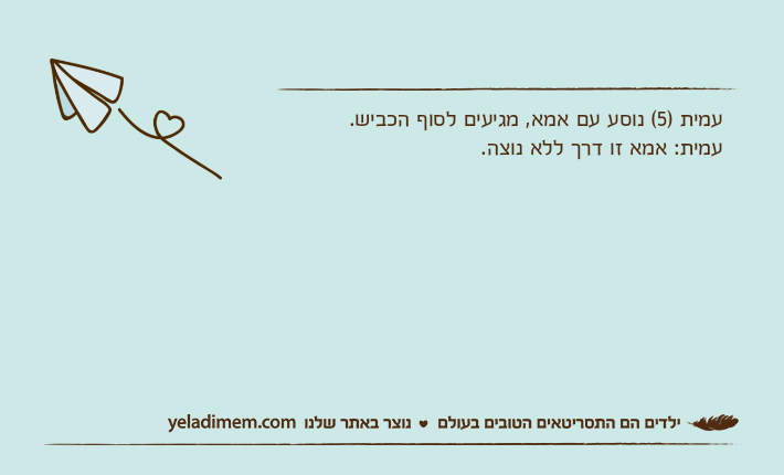 עמית )5( נוסע עם אמא, מגיעים לסוף הכביש.עמית: אמא זו דרך ללא נוצה.