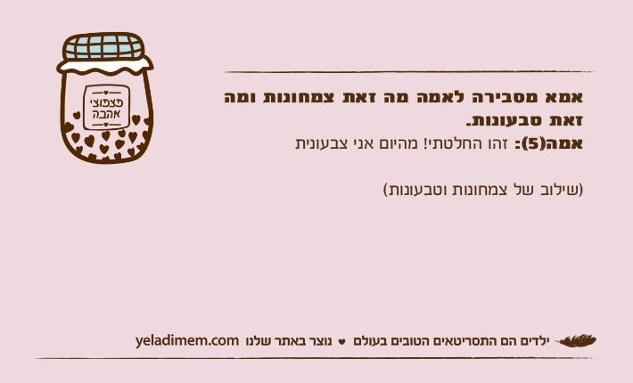 אמא מסבירה לאמה מה זאת צמחונות ומה זאת טבעונות. &nbsp;אמה)5(: זהו החלטתי! מהיום אני צבעונית&nbsp;)שילוב של צמחונות וטבעונות(