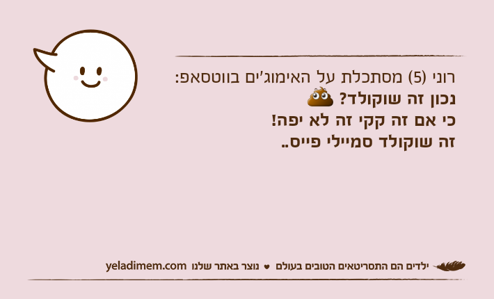 רוני )5( מסתכלת על האימוג'ים בווטסאפ:נכון זה שוקולד? ?כי אם זה קקי זה לא יפה!זה שוקולד סמיילי פייס..