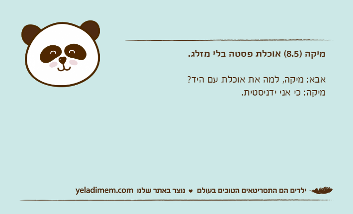 מיקה )8.5( אוכלת פסטה בלי מזלג.אבא: מיקה, למה את אוכלת עם היד?מיקה: כי אני ידניסטית.