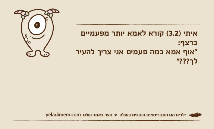 איתי )3.2( קורא לאמא יותר מפעמיים ברצף:"אוף אמא כמה פעמים אני צריך להעיר לך???"