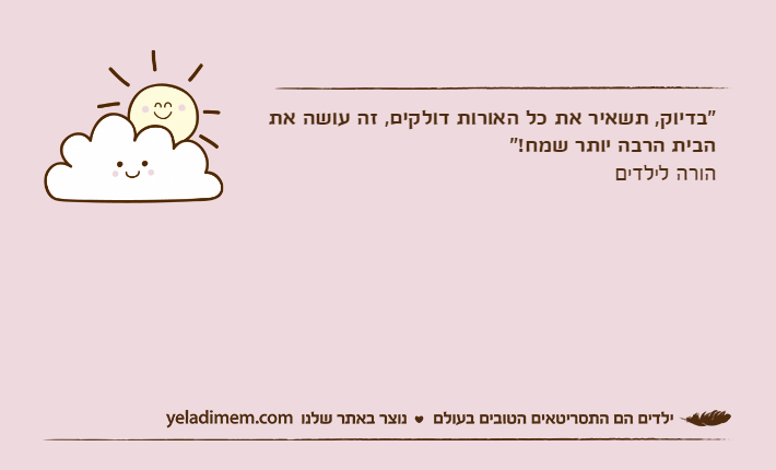 "בדיוק, תשאיר את כל האורות דולקים, זה עושה את הבית הרבה יותר שמח!"הורה לילדים