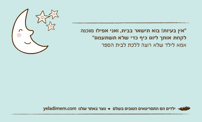 "אין בעיות! בוא תישאר בבית, ואני אפילו מוכנה לקחת אותך ליום כיף כדי שלא תשתעמם"אמא לילד שלא רוצה ללכת לבית הספר