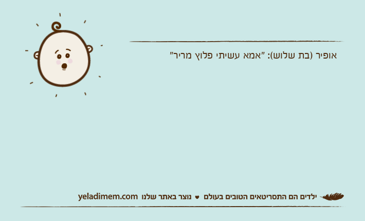 אופיר )בת שלוש(: "אמא עשיתי פלוץ מריר"