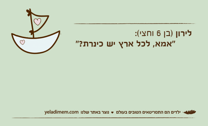 לירון )בן 6 וחצי(:&nbsp;"אמא, לכל ארץ יש כינרת?"