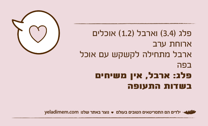 פלג )3.4( וארבל )1.2( אוכלים ארוחת ערבארבל מתחילה לקשקש עם אוכל בפהפלג: ארבל, אין משיחים בשדות התעופה