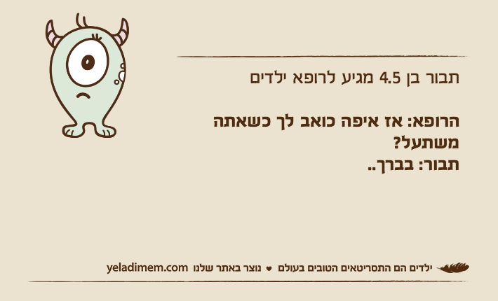 תבור בן 4.5 מגיע לרופא ילדיםהרופא: אז איפה כואב לך כשאתה משתעל?תבור: בברך..