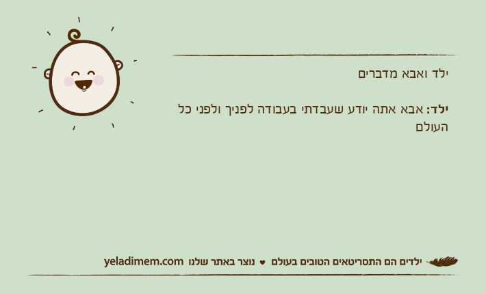 ילד ואבא מדבריםילד: אבא אתה יודע שעבדתי בעבודה לפניך ולפני כל העולם