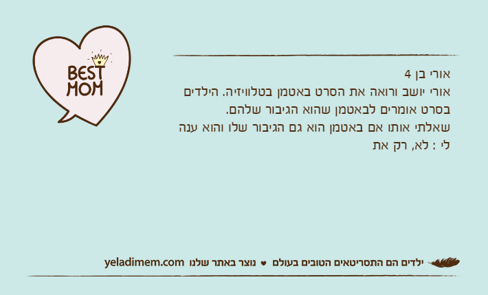 אורי בן 4אורי יושב ורואה את הסרט באטמן בטלוויזיה. הילדים בסרט אומרים לבאטמן שהוא הגיבור שלהם.שאלתי אותו אם באטמן הוא גם הגיבור שלו והוא ענה לי : לא, רק את