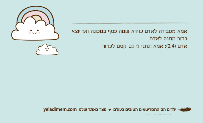 אמא מסבירה לאדם שהיא שמה כסף במכונה ואז יוצא כדור מתנה לאדם.אדם )2.4(: אמא תתני לי גם קסם לכדור