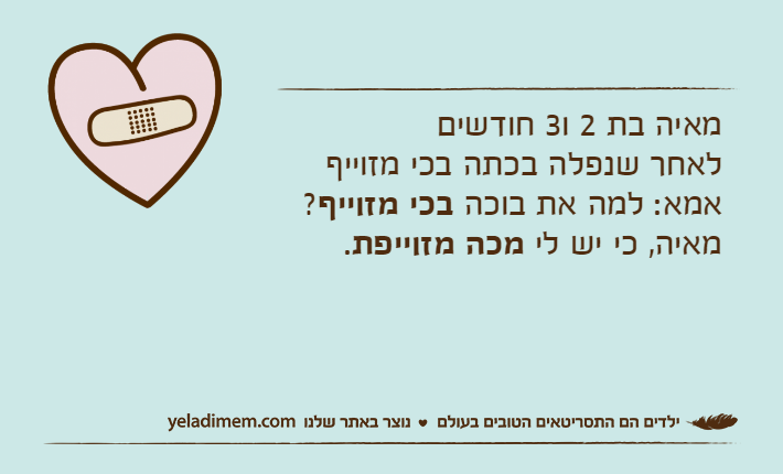 מאיה בת 2 ו3 חודשיםלאחר שנפלה בכתה בכי מזוייףאמא: למה את בוכה בכי מזוייף?מאיה, כי יש לי מכה מזוייפת.