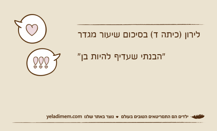 לירון )כיתה ד( בסיכום שיעור מגדר			"הבנתי שעדיף להיות בן"